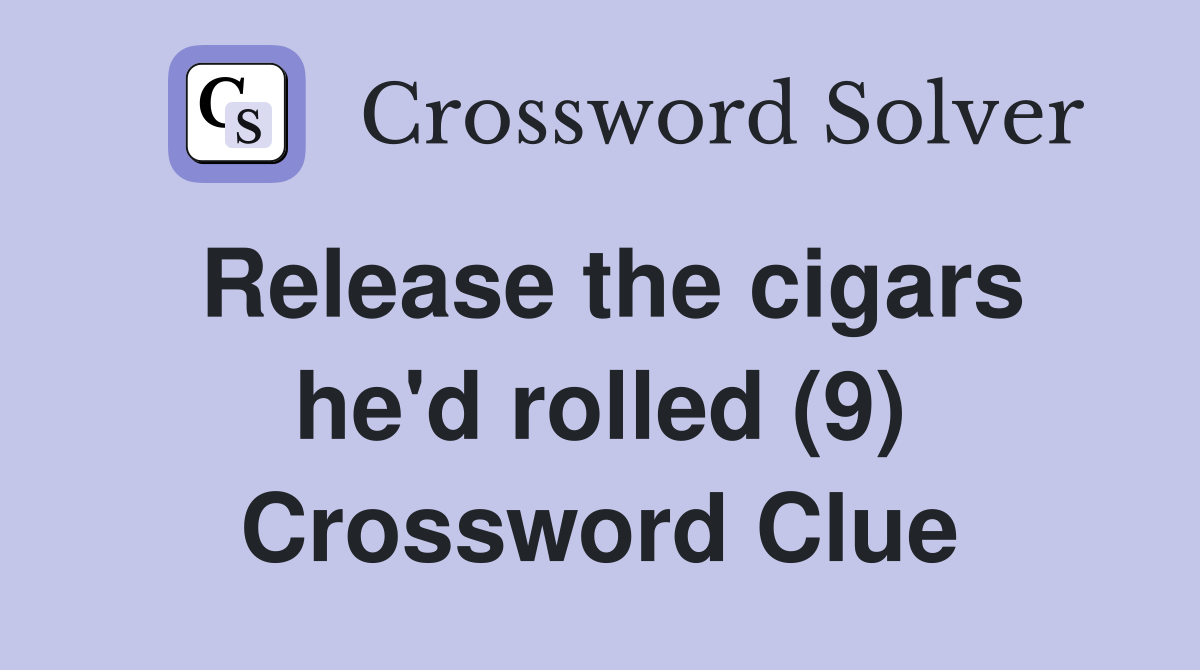Release the cigars he'd rolled (9) Crossword Clue Answers Crossword
